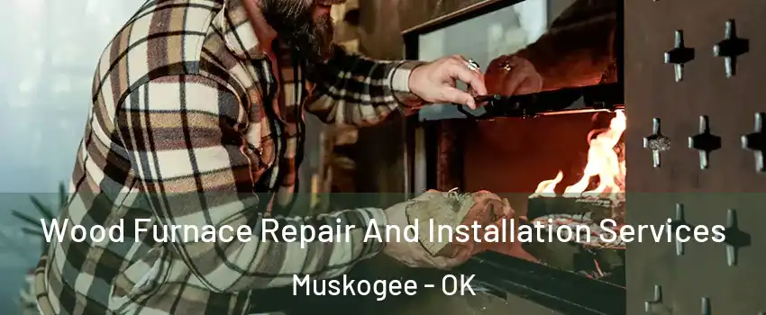  Wood Furnace Repair And Installation Services Muskogee - OK